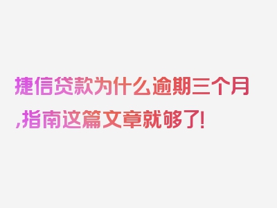 捷信贷款为什么逾期三个月，指南这篇文章就够了！