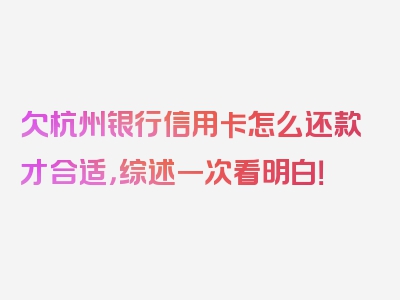 欠杭州银行信用卡怎么还款才合适，综述一次看明白！