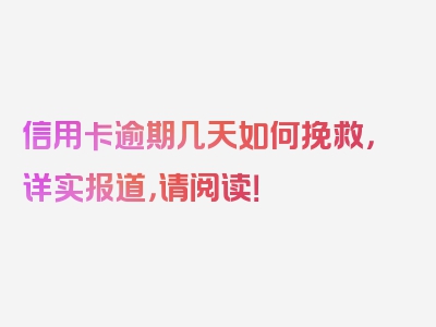 信用卡逾期几天如何挽救，详实报道，请阅读！