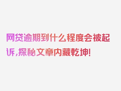 网贷逾期到什么程度会被起诉，探秘文章内藏乾坤！