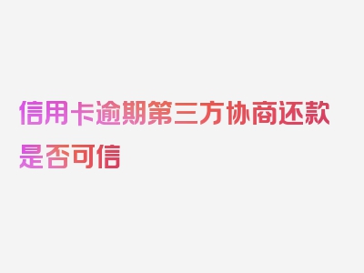 信用卡逾期第三方协商还款是否可信