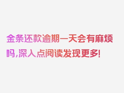 金条还款逾期一天会有麻烦吗，深入点阅读发现更多！