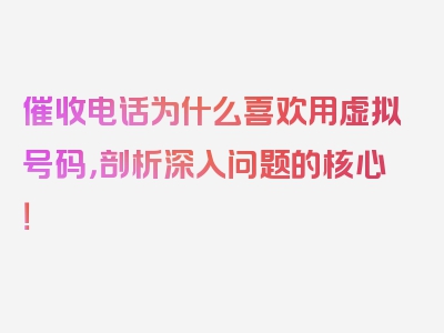 催收电话为什么喜欢用虚拟号码，剖析深入问题的核心！