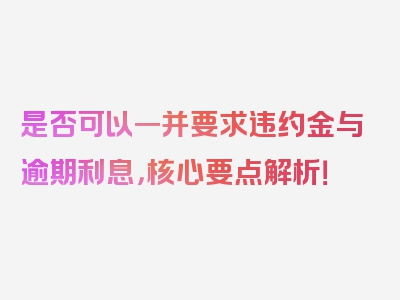 是否可以一并要求违约金与逾期利息，核心要点解析！