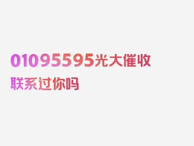 01095595光大催收联系过你吗