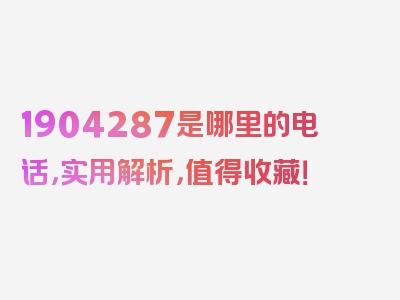 1904287是哪里的电话，实用解析，值得收藏！