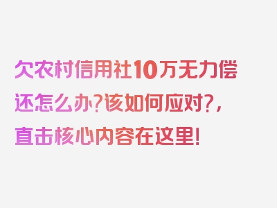 欠农村信用社10万无力偿还怎么办?该如何应对?，直击核心内容在这里！