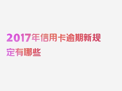 2017年信用卡逾期新规定有哪些