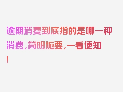 逾期消费到底指的是哪一种消费，简明扼要，一看便知！