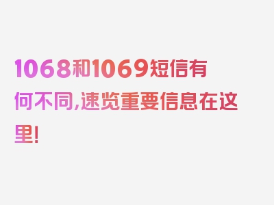 1068和1069短信有何不同，速览重要信息在这里！