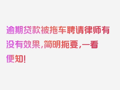 逾期贷款被拖车聘请律师有没有效果，简明扼要，一看便知！