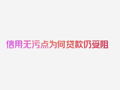 信用无污点为何贷款仍受阻