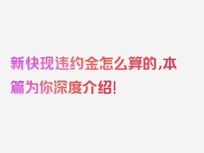 新快现违约金怎么算的，本篇为你深度介绍!