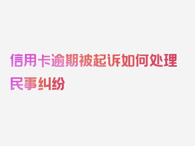 信用卡逾期被起诉如何处理民事纠纷