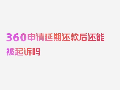 360申请延期还款后还能被起诉吗