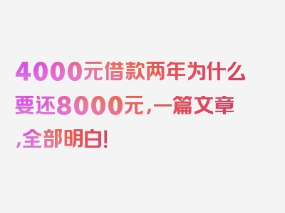 4000元借款两年为什么要还8000元，一篇文章，全部明白！