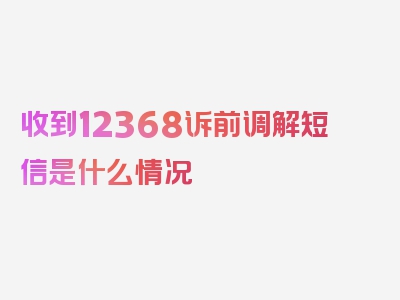 收到12368诉前调解短信是什么情况