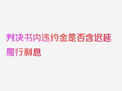 判决书内违约金是否含迟延履行利息