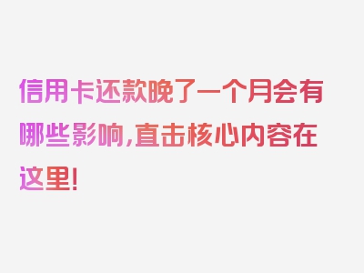 信用卡还款晚了一个月会有哪些影响，直击核心内容在这里！