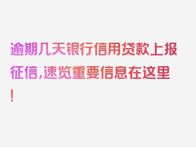 逾期几天银行信用贷款上报征信，速览重要信息在这里！