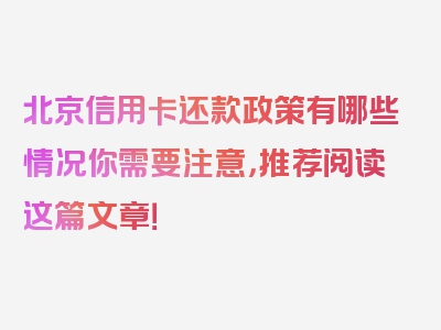 北京信用卡还款政策有哪些情况你需要注意，推荐阅读这篇文章！