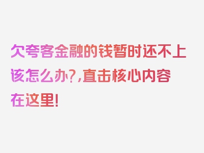 欠夸客金融的钱暂时还不上该怎么办?，直击核心内容在这里！