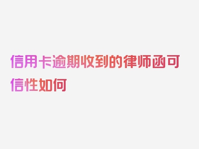 信用卡逾期收到的律师函可信性如何