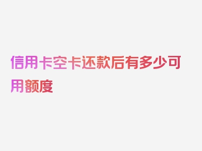 信用卡空卡还款后有多少可用额度