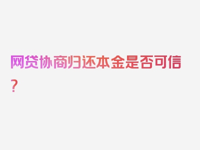 网贷协商归还本金是否可信？