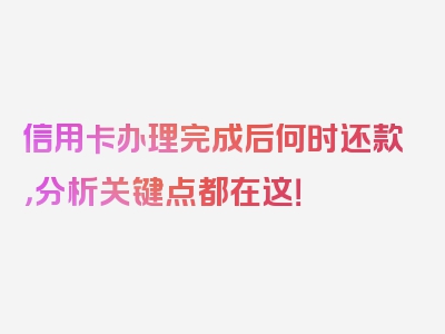 信用卡办理完成后何时还款，分析关键点都在这！