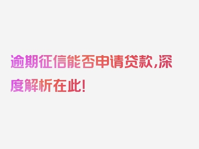 逾期征信能否申请贷款，深度解析在此！