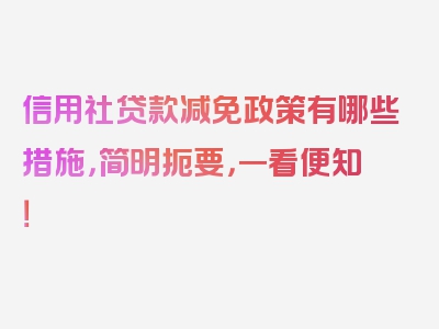 信用社贷款减免政策有哪些措施，简明扼要，一看便知！