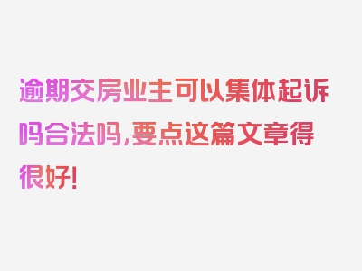 逾期交房业主可以集体起诉吗合法吗，要点这篇文章得很好！