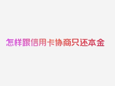 怎样跟信用卡协商只还本金