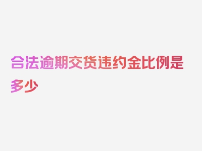 合法逾期交货违约金比例是多少