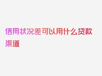 信用状况差可以用什么贷款渠道