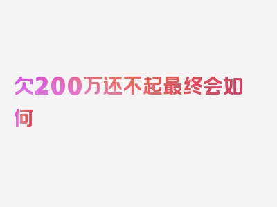 欠200万还不起最终会如何