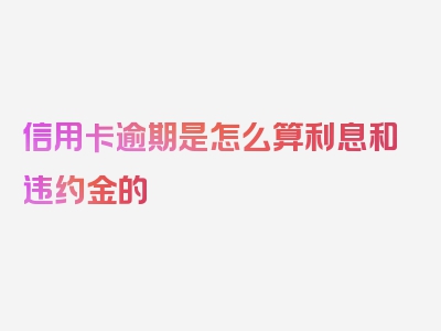 信用卡逾期是怎么算利息和违约金的