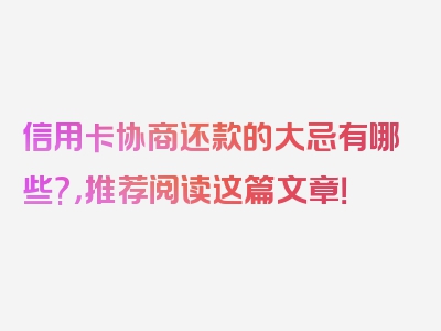 信用卡协商还款的大忌有哪些?，推荐阅读这篇文章！