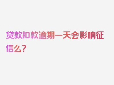 贷款扣款逾期一天会影响征信么？