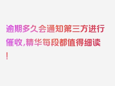 逾期多久会通知第三方进行催收，精华每段都值得细读！