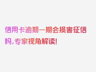 信用卡逾期一期会损害征信吗，专家视角解读！