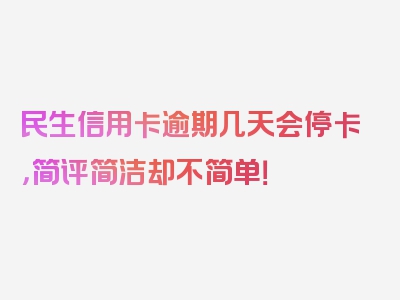 民生信用卡逾期几天会停卡，简评简洁却不简单！