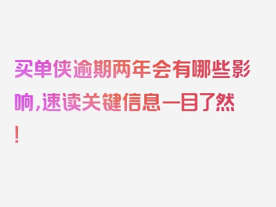 买单侠逾期两年会有哪些影响，速读关键信息一目了然！