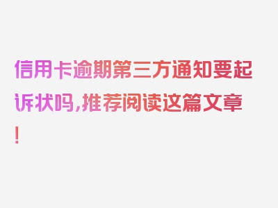 信用卡逾期第三方通知要起诉状吗，推荐阅读这篇文章！