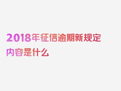 2018年征信逾期新规定内容是什么