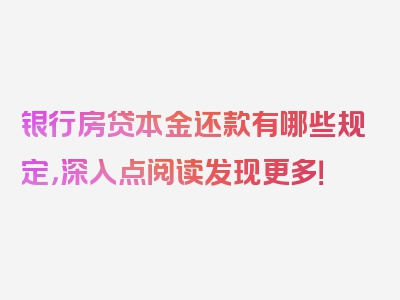 银行房贷本金还款有哪些规定，深入点阅读发现更多！