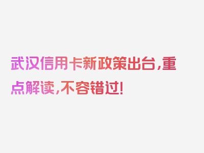 武汉信用卡新政策出台，重点解读，不容错过！