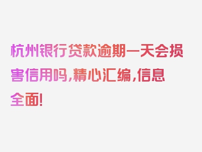 杭州银行贷款逾期一天会损害信用吗，精心汇编，信息全面！