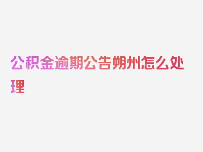 公积金逾期公告朔州怎么处理